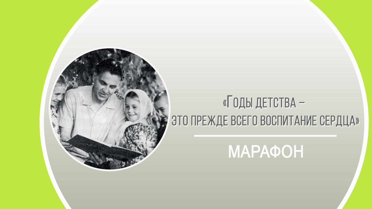 МАРАФОН «Годы детства – это прежде всего воспитание сердца»